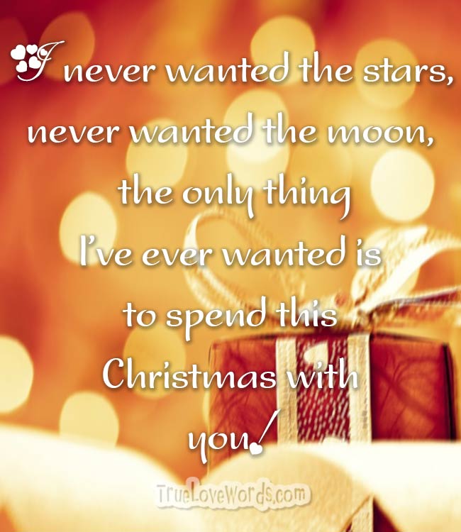 I never wanted the stars, never wanted the moon, the only thing I’ve ever wanted is to spend this Christmas with you