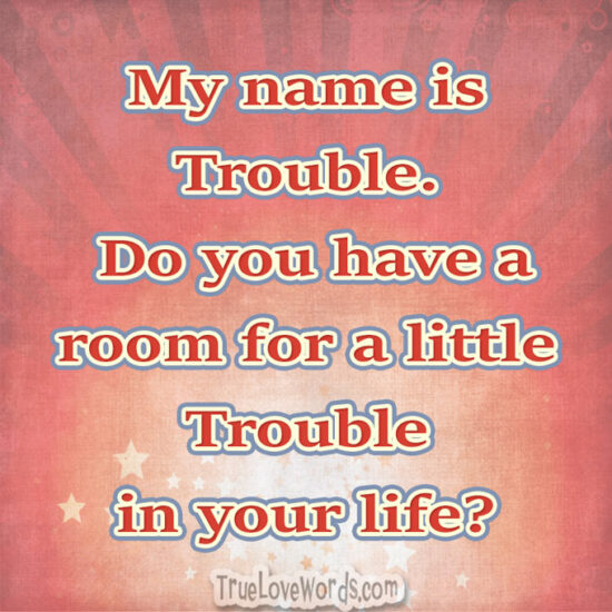 Flirty pick up lines - Do you have a room for a little Trouble in your life?