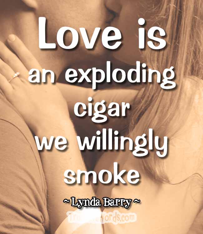 Love is an exploding cigar we willingly smoke