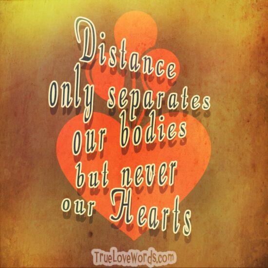 Distance only separates our bodies, but never our hearts.